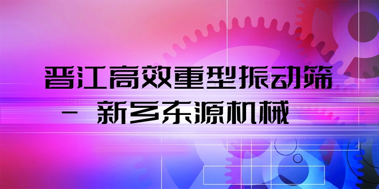 晉江***重型振動(dòng)篩 - 新鄉(xiāng)東源機(jī)械