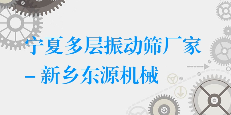 寧夏多層振動(dòng)篩廠家 - 新鄉(xiāng)東源機(jī)械