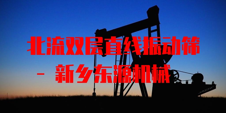 北流雙層直線振動(dòng)篩 - 新鄉(xiāng)東源機(jī)械