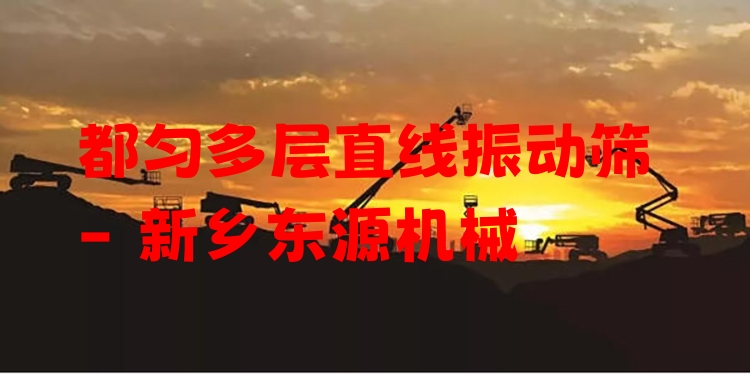 都勻多層直線振動(dòng)篩 - 新鄉(xiāng)東源機(jī)械
