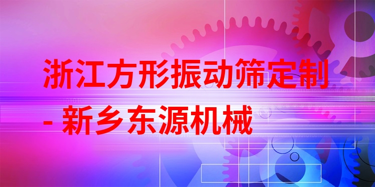 浙江方形振動(dòng)篩定制 - 新鄉(xiāng)東源機(jī)械