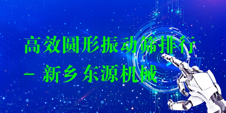 ***圓形振動篩排行 - 新鄉(xiāng)東源機(jī)械