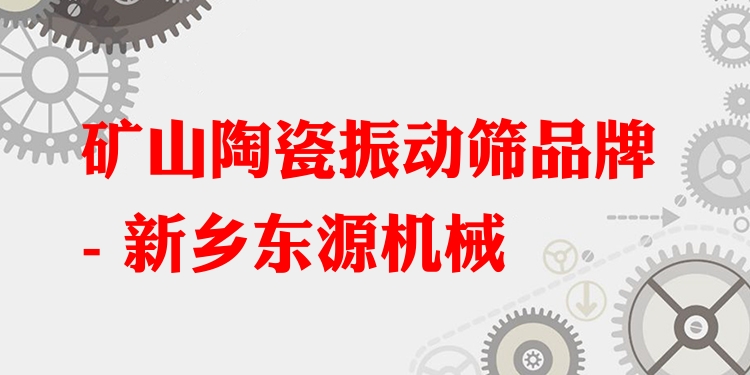 礦山陶瓷振動篩品牌 - 新鄉(xiāng)東源機械