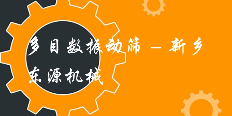 多目數(shù)振動(dòng)篩 - 新鄉(xiāng)東源機(jī)械