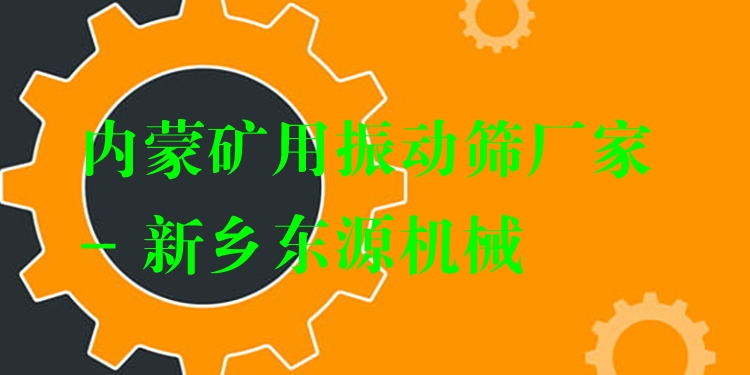 內(nèi)蒙礦用振動(dòng)篩廠家 - 新鄉(xiāng)東源機(jī)械