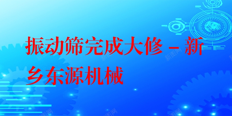 振動篩完成大修 - 新鄉(xiāng)東源機械