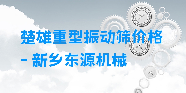 楚雄重型振動(dòng)篩價(jià)格 - 新鄉(xiāng)東源機(jī)械