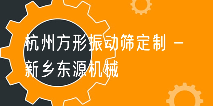 杭州方形振動篩定制 - 新鄉(xiāng)東源機(jī)械