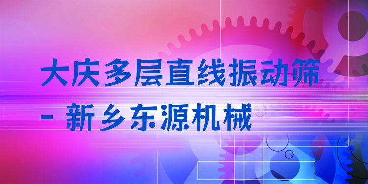 大慶多層直線振動篩 - 新鄉(xiāng)東源機械