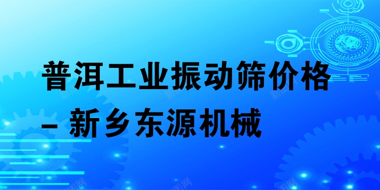 普洱工業(yè)振動(dòng)篩價(jià)格 - 新鄉(xiāng)東源機(jī)械
