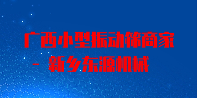 廣西小型振動(dòng)篩商家 - 新鄉(xiāng)東源機(jī)械