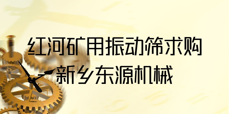 紅河礦用振動(dòng)篩求購(gòu) - 新鄉(xiāng)東源機(jī)械