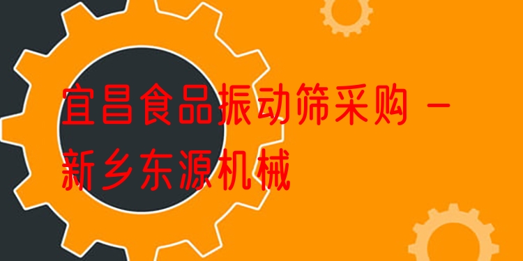 宜昌食品振動(dòng)篩采購(gòu) - 新鄉(xiāng)東源機(jī)械
