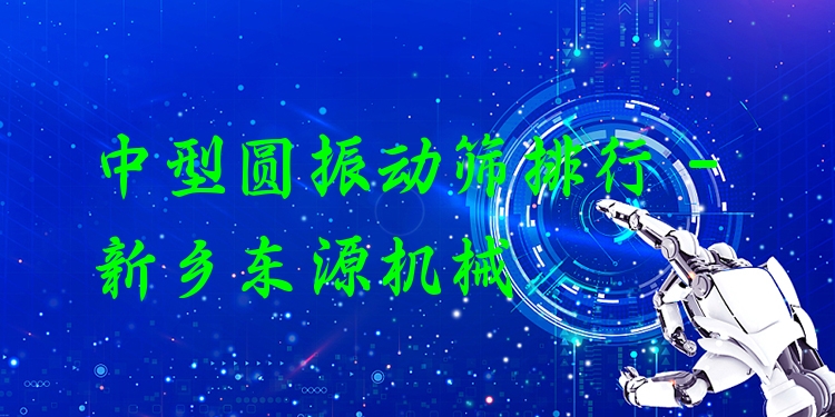 中型圓振動篩排行 - 新鄉(xiāng)東源機械