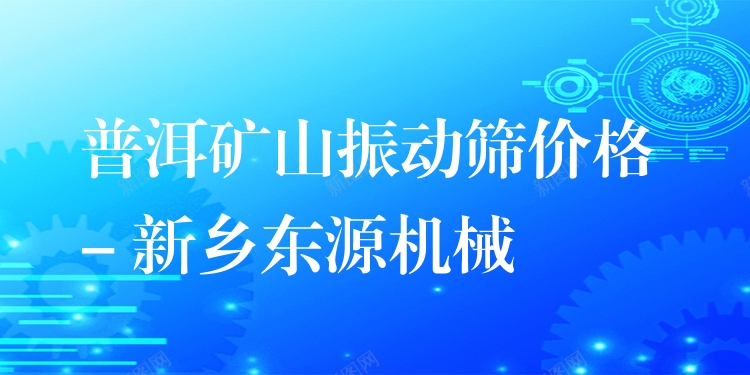 普洱礦山振動(dòng)篩價(jià)格 - 新鄉(xiāng)東源機(jī)械