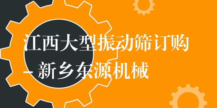 江西大型振動篩訂購 - 新鄉(xiāng)東源機(jī)械