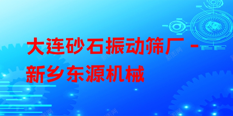 大連砂石振動篩廠 - 新鄉(xiāng)東源機械