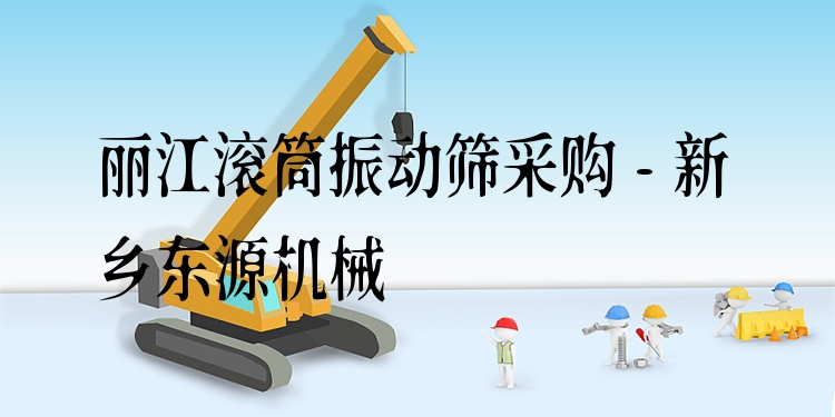 麗江滾筒振動(dòng)篩采購(gòu) - 新鄉(xiāng)東源機(jī)械
