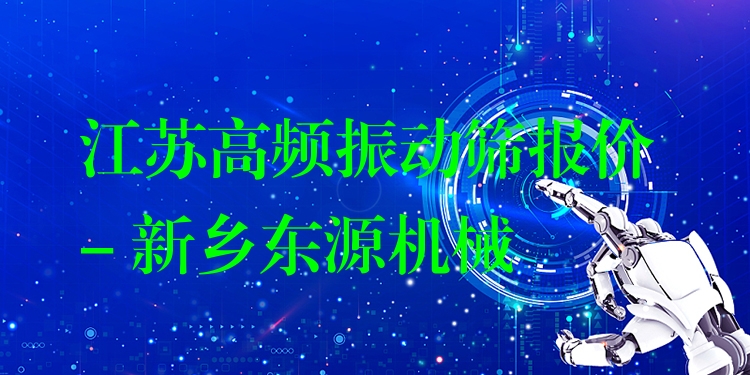 江蘇高頻振動篩報價 - 新鄉(xiāng)東源機械