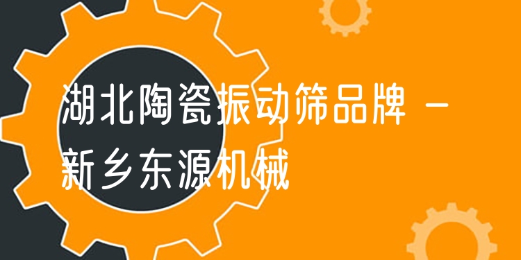 湖北陶瓷振動篩品牌 - 新鄉(xiāng)東源機械