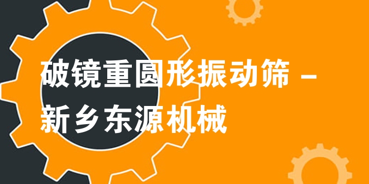 破鏡重圓形振動篩 - 新鄉(xiāng)東源機械