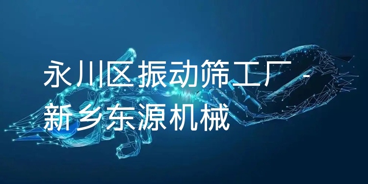 永川區(qū)振動篩工廠 - 新鄉(xiāng)東源機(jī)械