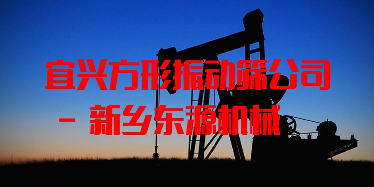 宜興方形振動(dòng)篩公司 - 新鄉(xiāng)東源機(jī)械