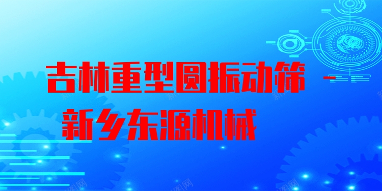 吉林重型圓振動篩 - 新鄉(xiāng)東源機械