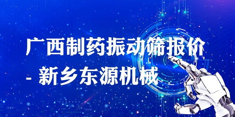 廣西制藥振動篩報價 - 新鄉(xiāng)東源機(jī)械