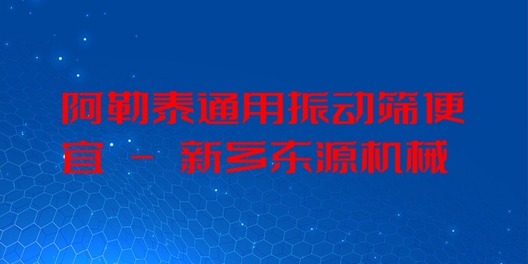 阿勒泰通用振動篩便宜 - 新鄉(xiāng)東源機械