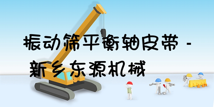 振動篩平衡軸皮帶 - 新鄉(xiāng)東源機械