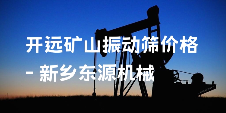 開遠(yuǎn)礦山振動(dòng)篩價(jià)格 - 新鄉(xiāng)東源機(jī)械