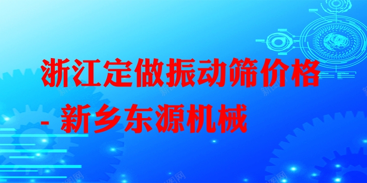 浙江定做振動(dòng)篩價(jià)格 - 新鄉(xiāng)東源機(jī)械