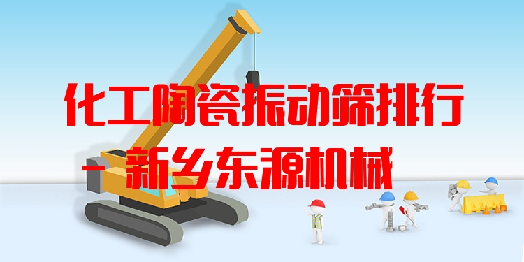 化工陶瓷振動(dòng)篩排行 - 新鄉(xiāng)東源機(jī)械