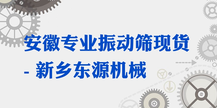 安徽***振動(dòng)篩現(xiàn)貨 - 新鄉(xiāng)東源機(jī)械