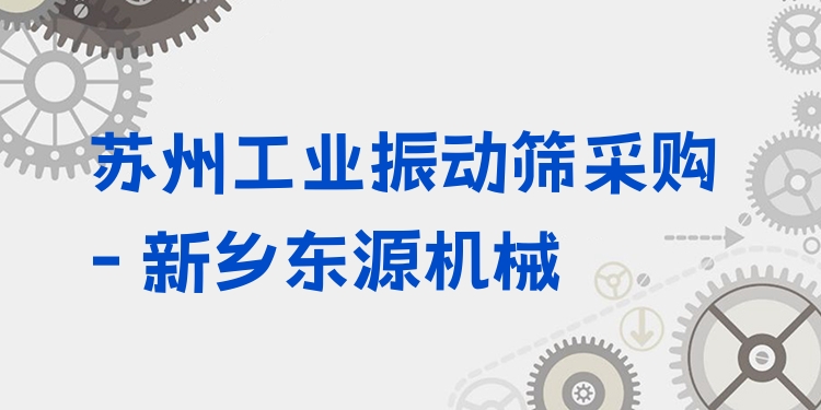 蘇州工業(yè)振動篩采購 - 新鄉(xiāng)東源機(jī)械