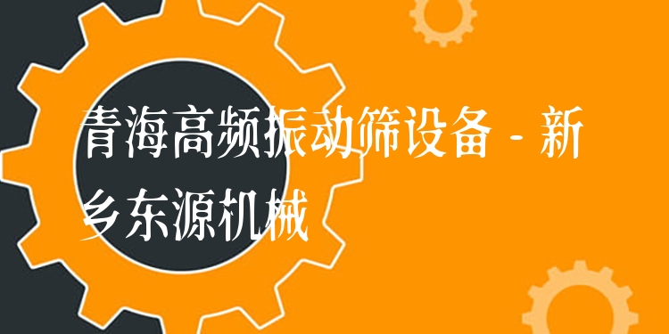 青海高頻振動(dòng)篩設(shè)備 - 新鄉(xiāng)東源機(jī)械