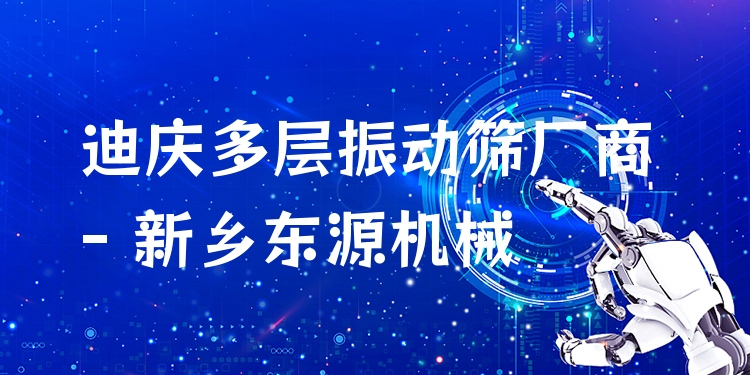 迪慶多層振動篩廠商 - 新鄉(xiāng)東源機械