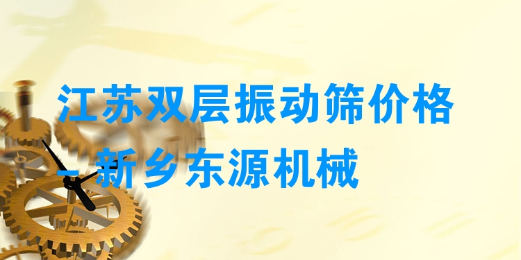 江蘇雙層振動篩價格 - 新鄉(xiāng)東源機械