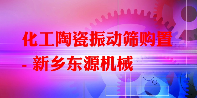 化工陶瓷振動(dòng)篩購(gòu)置 - 新鄉(xiāng)東源機(jī)械