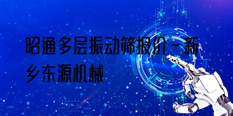 昭通多層振動篩報(bào)價(jià) - 新鄉(xiāng)東源機(jī)械