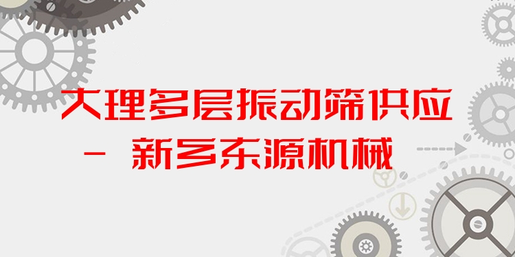 大理多層振動(dòng)篩供應(yīng) - 新鄉(xiāng)東源機(jī)械