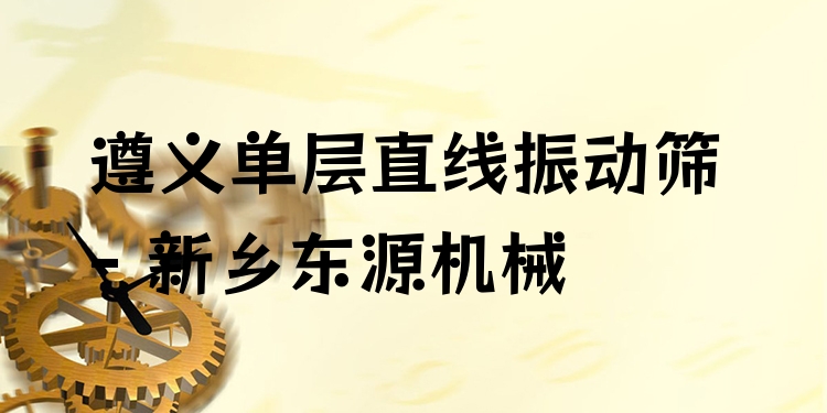 遵義單層直線振動篩 - 新鄉(xiāng)東源機(jī)械