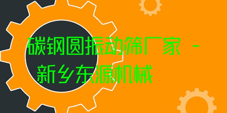 碳鋼圓振動篩廠家 - 新鄉(xiāng)東源機械