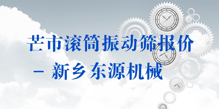 芒市滾筒振動篩報(bào)價 - 新鄉(xiāng)東源機(jī)械