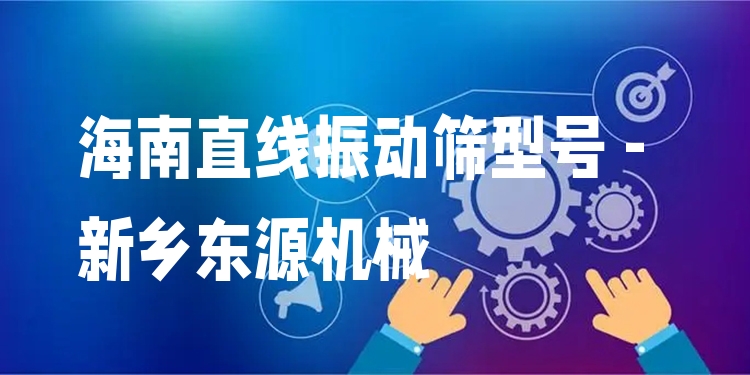 海南直線振動(dòng)篩型號(hào) - 新鄉(xiāng)東源機(jī)械