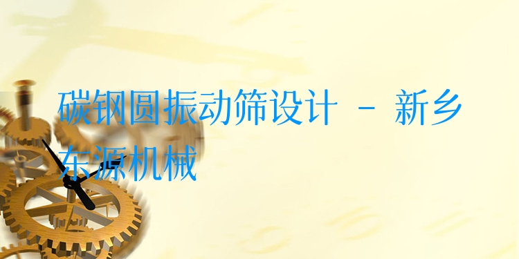 碳鋼圓振動(dòng)篩設(shè)計(jì) - 新鄉(xiāng)東源機(jī)械