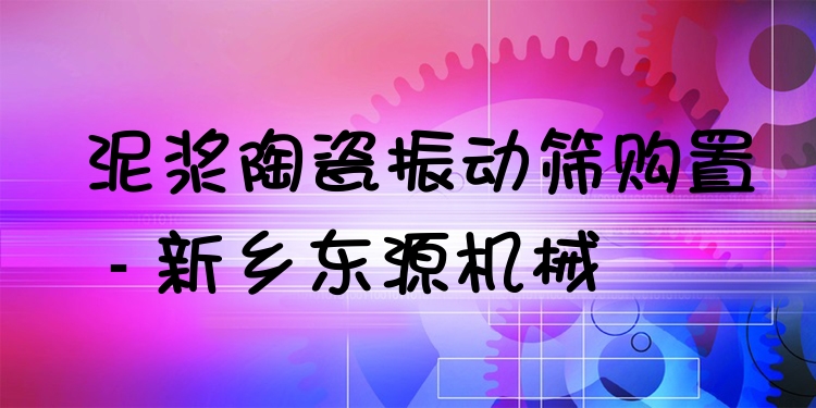 泥漿陶瓷振動篩購置 - 新鄉(xiāng)東源機(jī)械