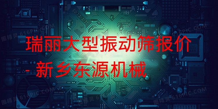 瑞麗大型振動篩報價 - 新鄉(xiāng)東源機(jī)械