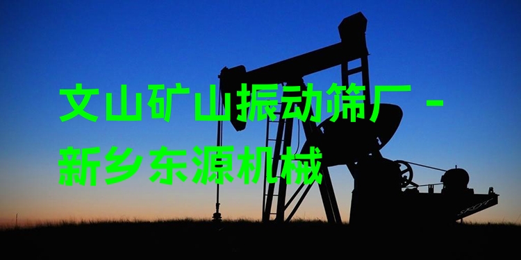 文山礦山振動篩廠 - 新鄉(xiāng)東源機械
